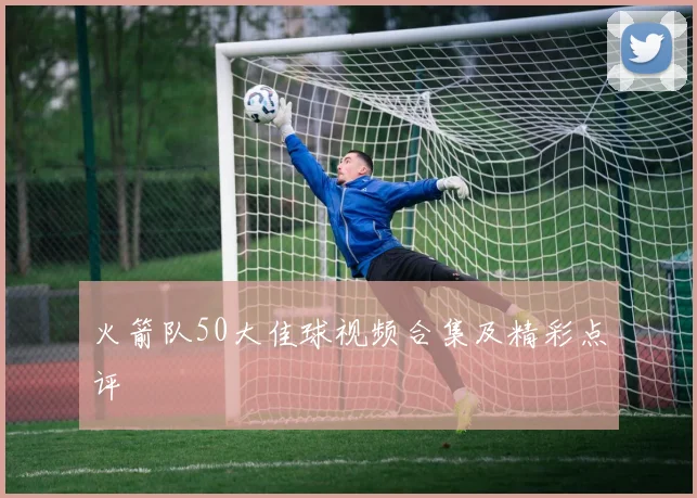 火箭队50大佳球视频合集及精彩点评