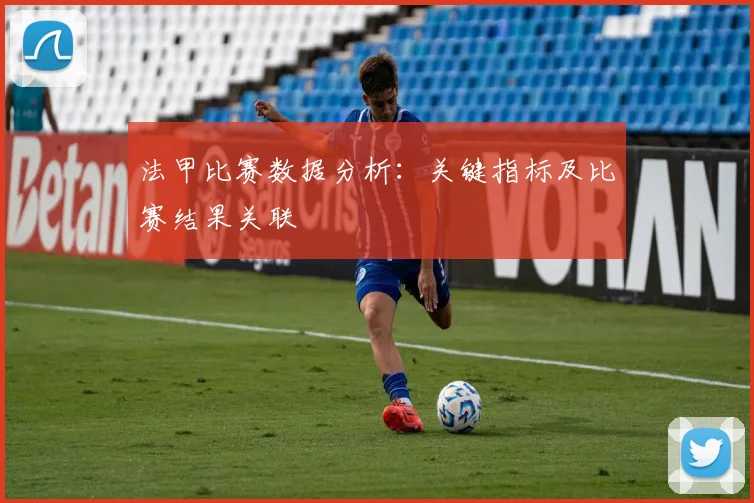 法甲比赛数据分析：关键指标及比赛结果关联