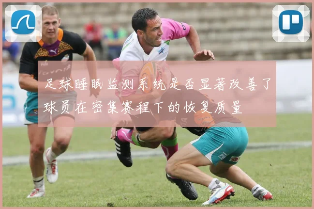 足球睡眠监测系统是否显著改善了球员在密集赛程下的恢复质量