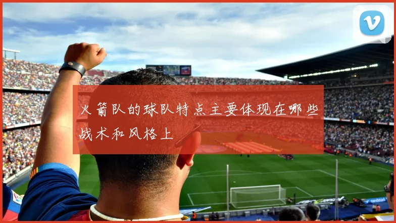 火箭队的球队特点主要体现在哪些战术和风格上