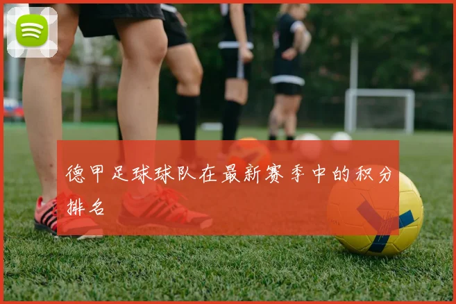 德甲足球球队在最新赛季中的积分排名