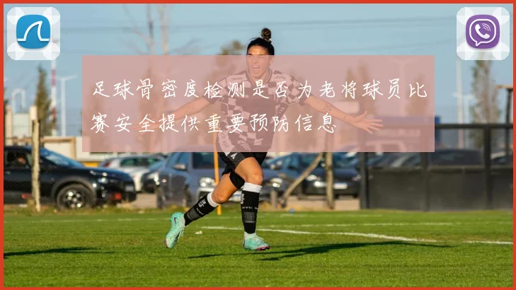 足球骨密度检测是否为老将球员比赛安全提供重要预防信息