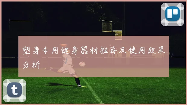 塑身专用健身器材推荐及使用效果分析