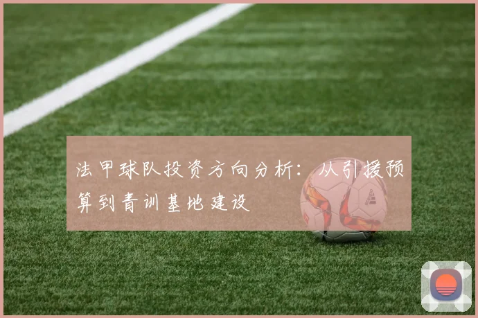 法甲球队投资方向分析：从引援预算到青训基地建设